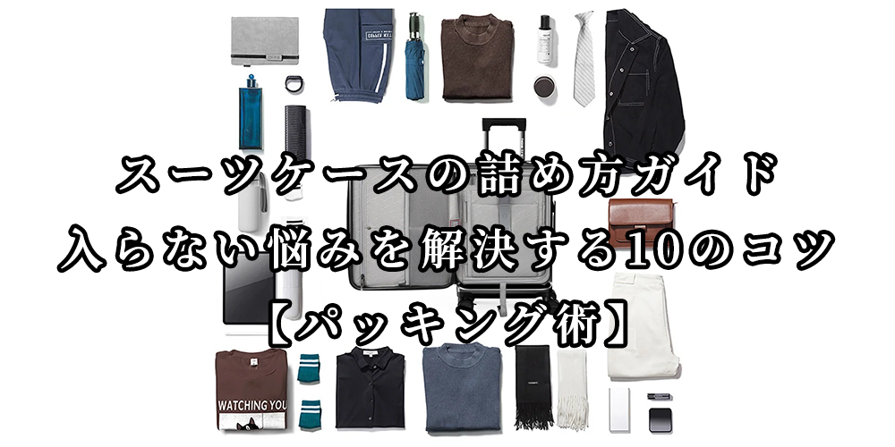 スーツケースの詰め方ガイド:もう入らない!と悩まない10のコツ【パッキング術】