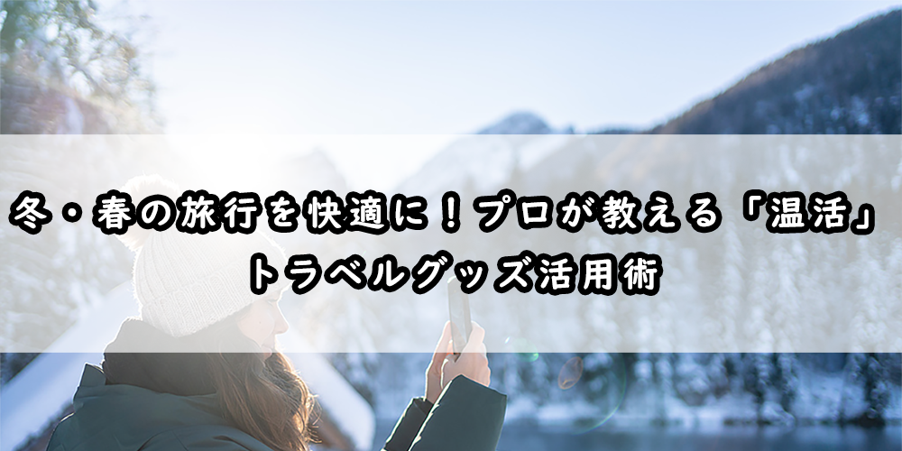 冬・春の旅行を快適に!プロが教える「温活」トラベルグッズ活用術