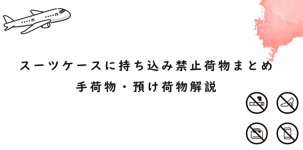 スーツケースに持ち込み禁止の荷物まとめ|手荷物・預け荷物解説