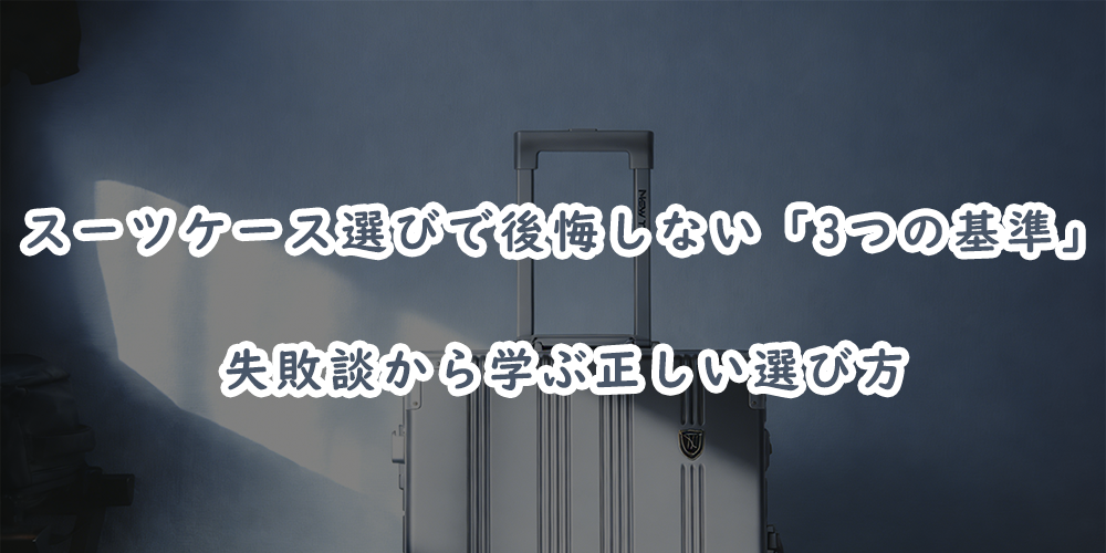 スーツケース選びで後悔しない「3つの基準」|失敗談から学ぶ正しい選び方
