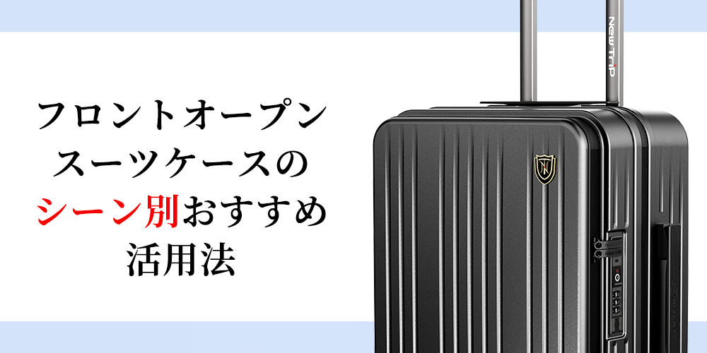 フロントオープンスーツケースのシーン別おすすめ活用法