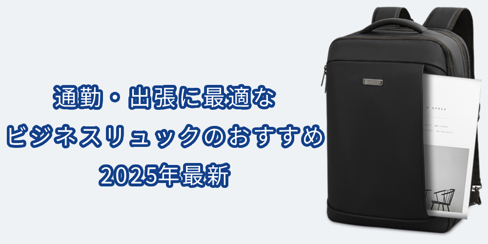 通勤・出張に最適なビジネスリュックのおすすめ│2025年最新