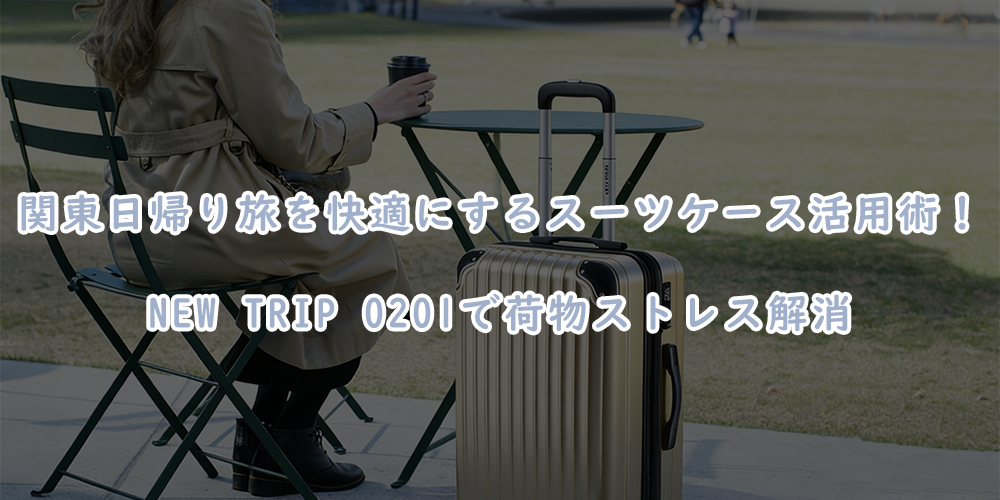 関東日帰り旅を快適にするスーツケース活用術!New Trip 0201で荷物ストレス解消