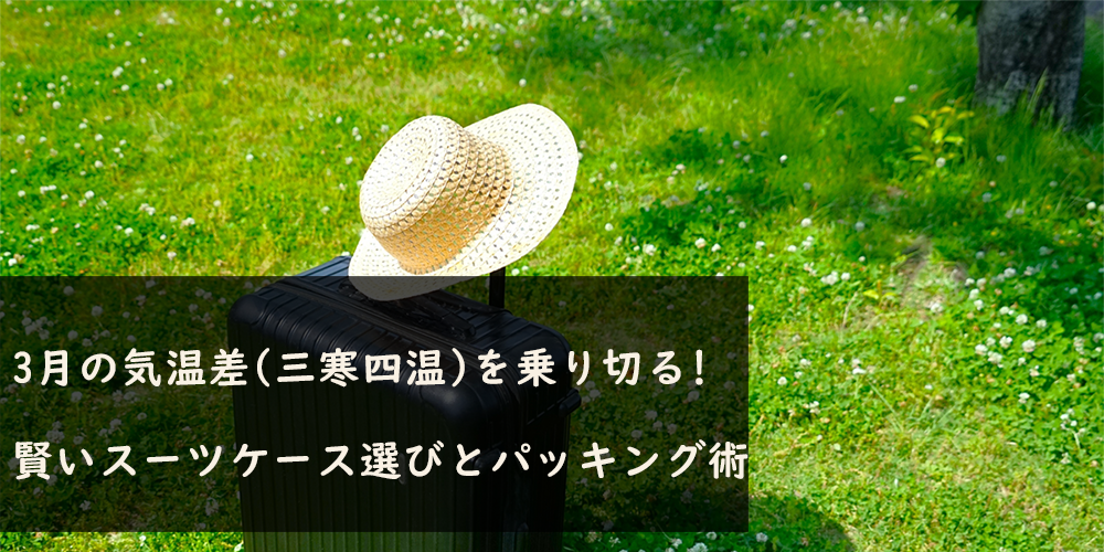 3月の気温差(三寒四温)を乗り切る!賢いスーツケース選びとパッキング術