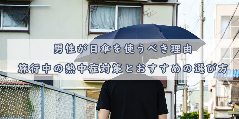 男性が日傘を使うべき理由|旅行中の熱中症対策とおすすめの選び方