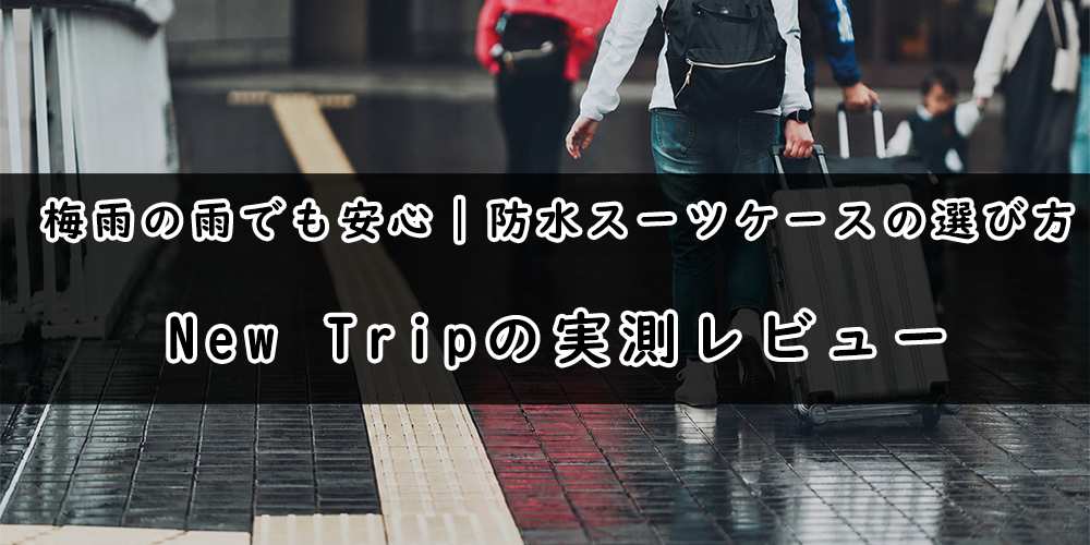 梅雨の雨でも安心|防水スーツケースの選び方とNew Tripスタッフの実測レビュー