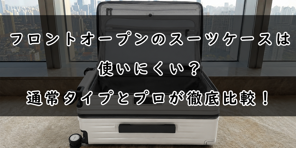 フロントオープンのスーツケースは使いにくい?通常タイプとプロが徹底比較!
