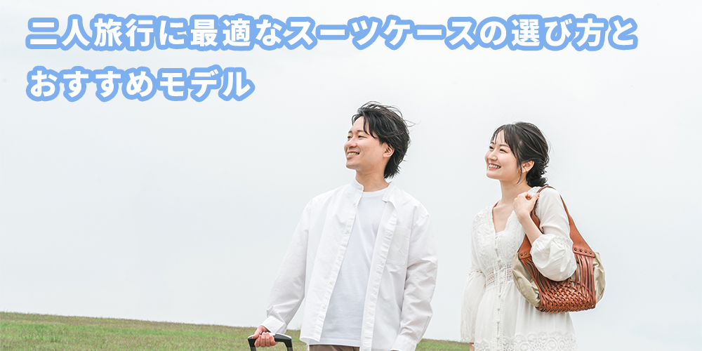 二人旅行に最適なスーツケースを選ぶこと