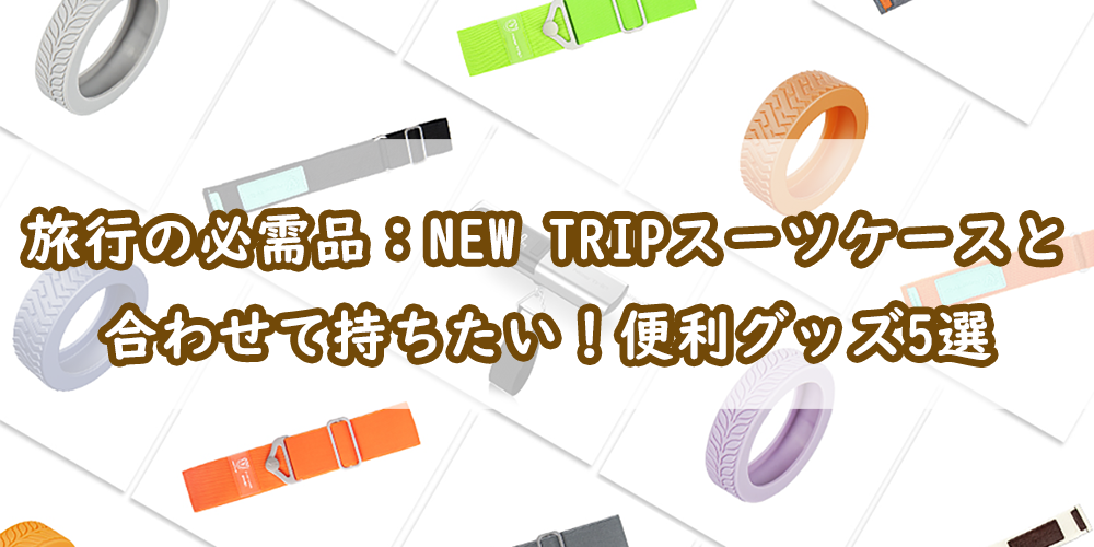 旅行の必需品：NewTripスーツケースと合わせて持ちたい！便利グッズ5選
