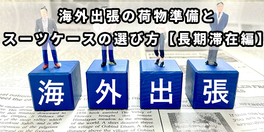 海外出張の荷物準備とスーツケースの選び方｜長期滞在でも快適に