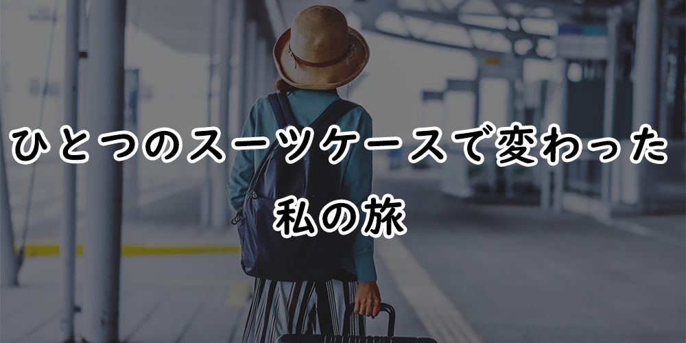 ひとつのスーツケースで変わった私の旅