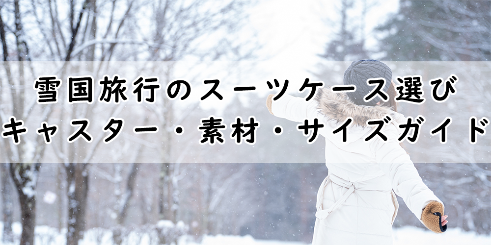 雪国旅行のスーツケース選び｜キャスター・素材・サイズ