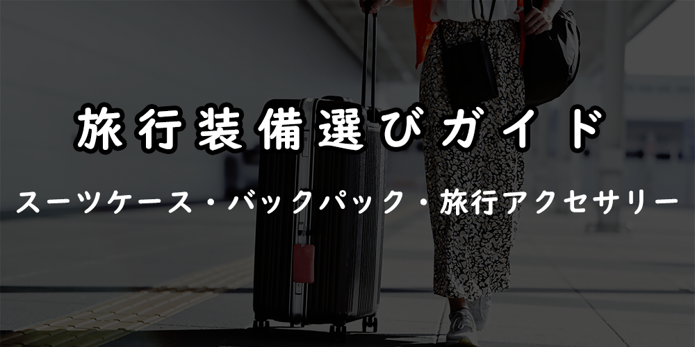 旅行装備の選びガイド┃スーツケース・バックパック・旅行アクセサリー