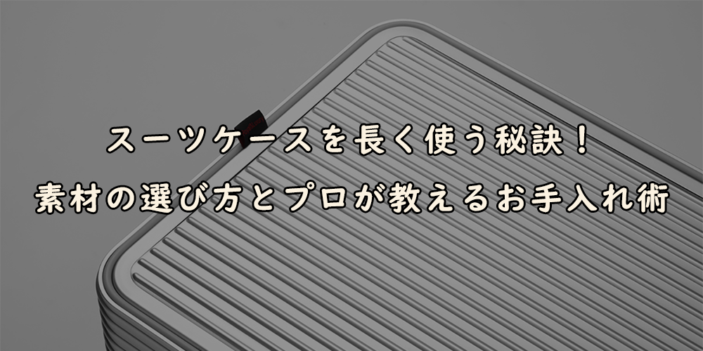 スーツケースを長く使う秘訣！素材の選び方とプロが教えるお手入れ術