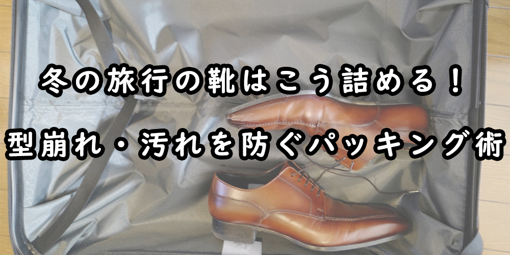 冬の旅行の靴はこう詰める！型崩れ・汚れを防ぐプロのパッキング術