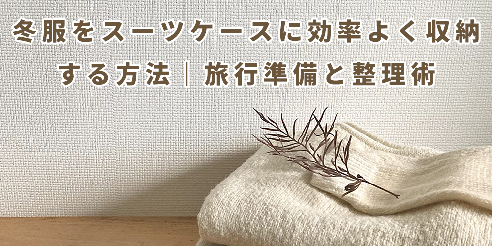 冬服をスーツケースに効率よく収納する方法｜旅行準備と整理術