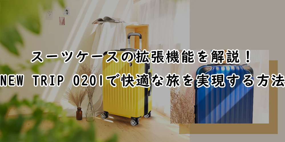 スーツケースの拡張機能を徹底解説！「NEW TRIP0201」で快適な旅を