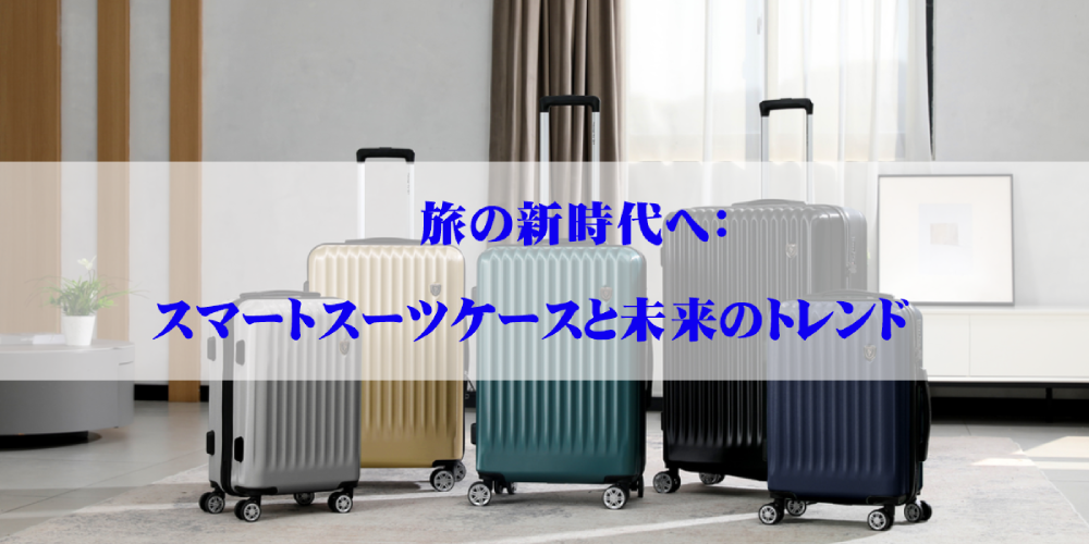 旅の新時代へ：スマートスーツケースと未来のトレンド