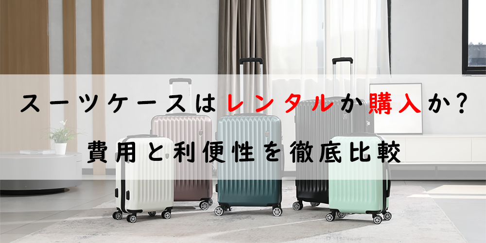 スーツケースはレンタルか購入か？費用と利便性を徹底比較