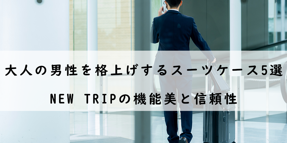 大人の男性を格上げするスーツケース5選｜New Tripの機能美と信頼性