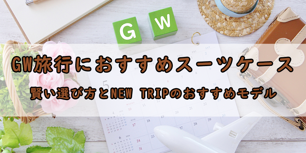 GW旅行におすすめスーツケース：賢い選び方とNew Tripのおすすめモデル