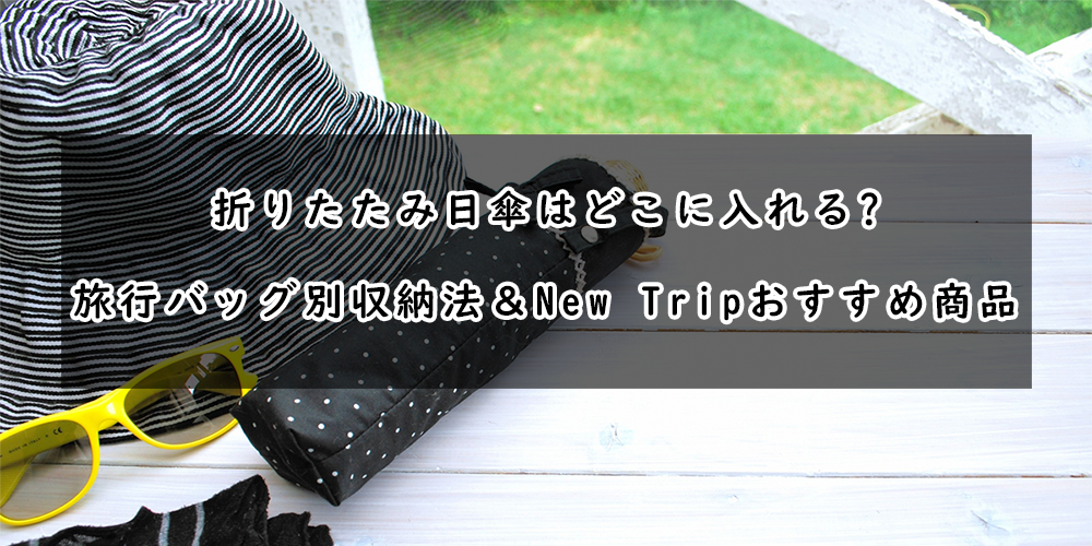 折りたたみ日傘はどこに入れる？旅行バッグ別収納法＆New Tripおすすめ商品