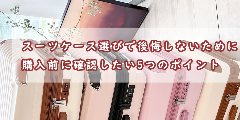 スーツケース選びで後悔しないために。購入前に確認したい5つのポイント
