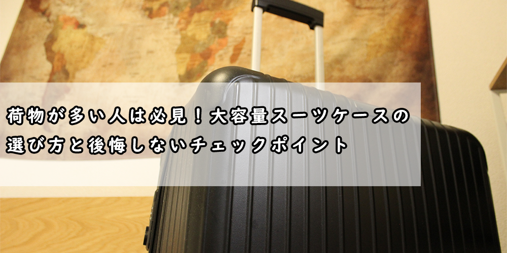 荷物が多い人は必見！大容量スーツケースの選び方と後悔しないチェックポイント