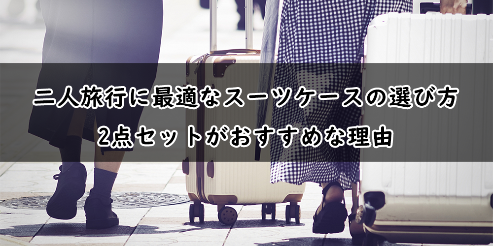 二人旅行に最適なスーツケースの選び方｜2点セットがおすすめな理由